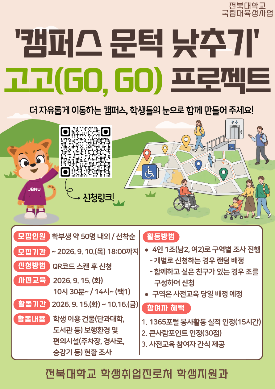 □ 참여자 모집
  - 기간: ~ 2026. 9. 10.(목) / 선착순 모집
  - 대상: 프로그램 참여를 희망하는 학부생
  - 모집 인원: 약 50명 내외
  - 신청방법: 온라인 구글폼 https://forms.gle/HJueKeejxn1swY126 제출


□ 사전교육
  - 일시: 2026. 9. 15.(화) 10:30 ~ / 14:00 ~ (택1)
  - 장소: 진수당 1층 배리어프리 에듀존 / 장소 변경 시 추후 공지
   ** 사전교육 미참석자는 프로그램 참여가 불가능한 점 참고 바랍니다.

□ 프로그램 운영

  - 활동기간: 2026. 9. 15.(화) ~ 10. 16.(금)
  - 활동내용: 학생이용 건물(단과대학, 도서관 등) 보행환경 및 편의시설(주차장, 경사로, 승강기 등) 현황 조사 
  - 활동방법: 4인 1조(남2, 여2)로 구역별 조사 진행 후 안내되는 링크로 활동 현황 제출 
  - 참여자 혜택: 1365포털 봉사활동 실적 인정 / 큰사람포인트 30점 인정 / 사전교육 참여자 간식 제공
  - 문의사항: 전북대학교 학생지원과(063-270-2125)